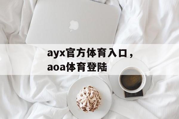 ayx官方体育入口，aoa体育登陆