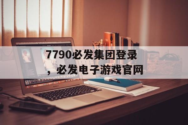 7790必发集团登录，必发电子游戏官网